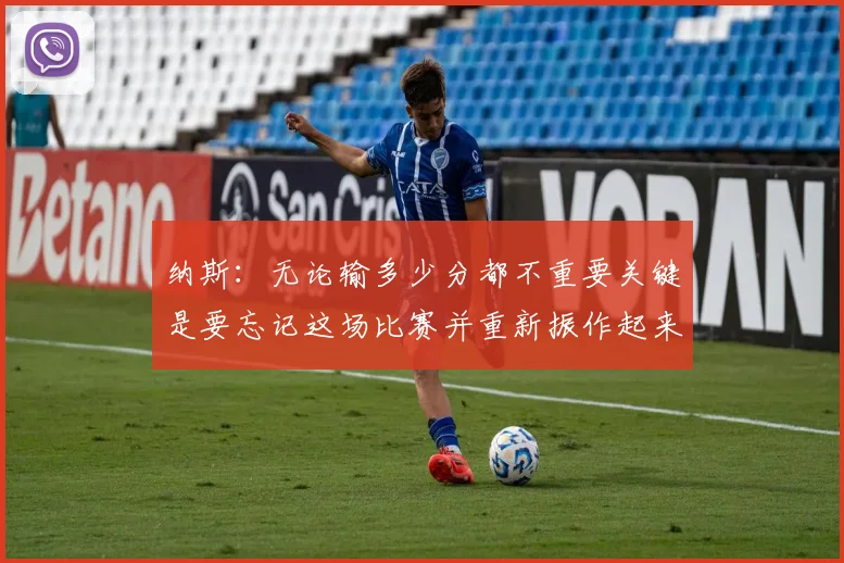 纳斯：无论输多少分都不重要关键是要忘记这场比赛并重新振作起来
